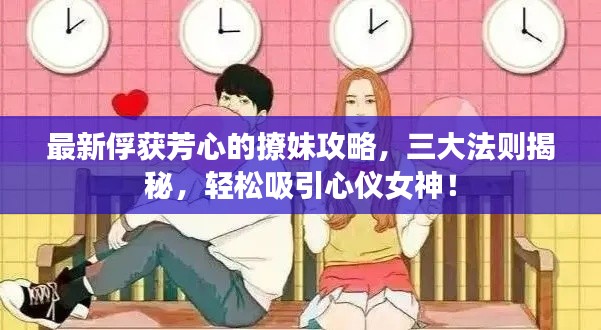 最新俘获芳心的撩妹攻略，三大法则揭秘，轻松吸引心仪女神！