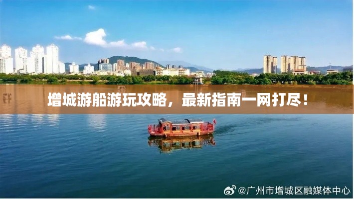 增城游船游玩攻略，最新指南一网打尽！