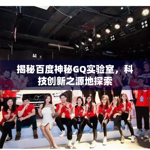 揭秘百度神秘GQ实验室，科技创新之源地探索