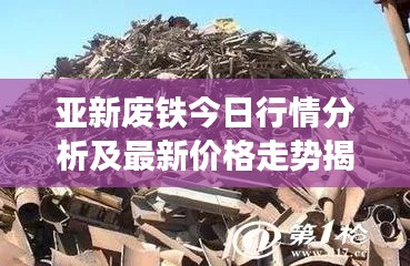亚新废铁今日行情分析及最新价格走势揭秘
