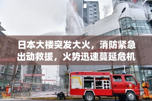 日本大楼突发大火，消防紧急出动救援，火势迅速蔓延危机四伏