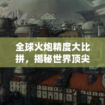 全球火炮精度大比拼，揭秘世界顶尖火炮排名！