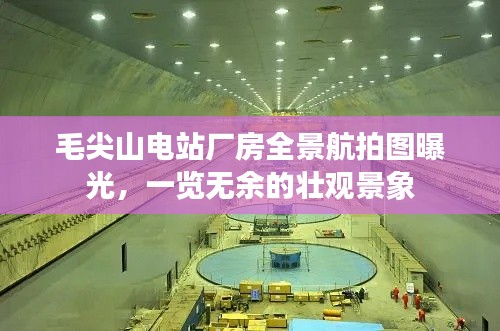 毛尖山电站厂房全景航拍图曝光，一览无余的壮观景象