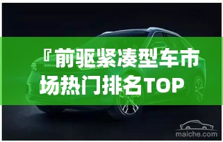 『前驱紧凑型车市场热门排名TOP10，你选对了吗？』