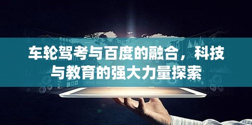 车轮驾考与百度的融合，科技与教育的强大力量探索