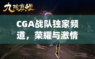 CGA战队独家频道，荣耀与激情的汇聚，引领战场新纪元！
