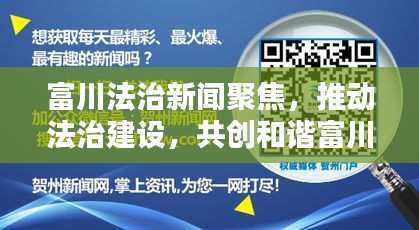 富川法治新闻聚焦，推动法治建设，共创和谐富川新篇章
