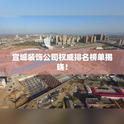 宣城装饰公司权威排名榜单揭晓！