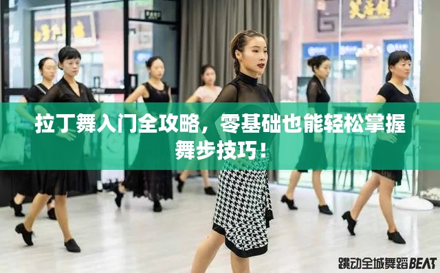 拉丁舞入门全攻略，零基础也能轻松掌握舞步技巧！