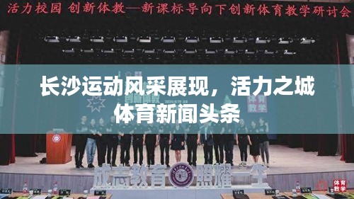 长沙运动风采展现，活力之城体育新闻头条