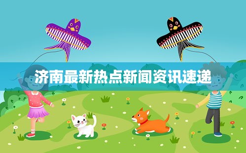 济南最新热点新闻资讯速递