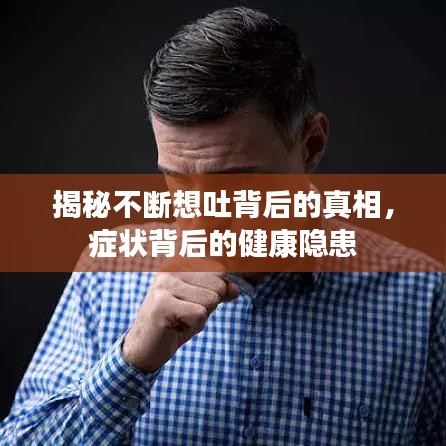 揭秘不断想吐背后的真相，症状背后的健康隐患