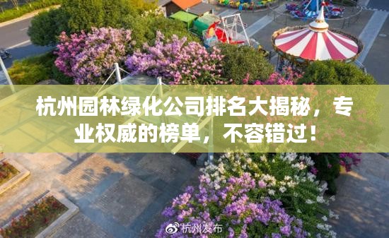 杭州园林绿化公司排名大揭秘，专业权威的榜单，不容错过！