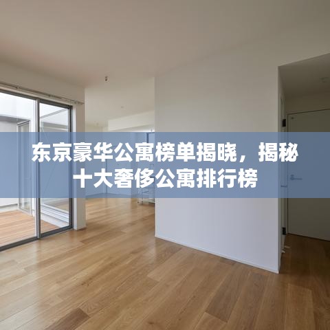 东京豪华公寓榜单揭晓，揭秘十大奢侈公寓排行榜