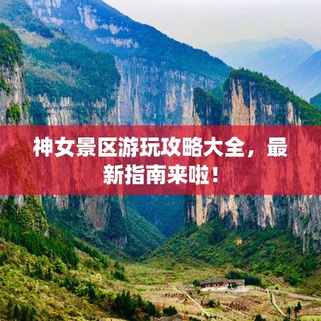 神女景区游玩攻略大全，最新指南来啦！