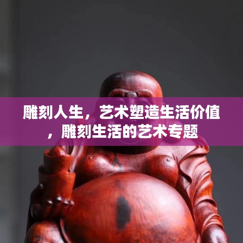 雕刻人生，艺术塑造生活价值，雕刻生活的艺术专题