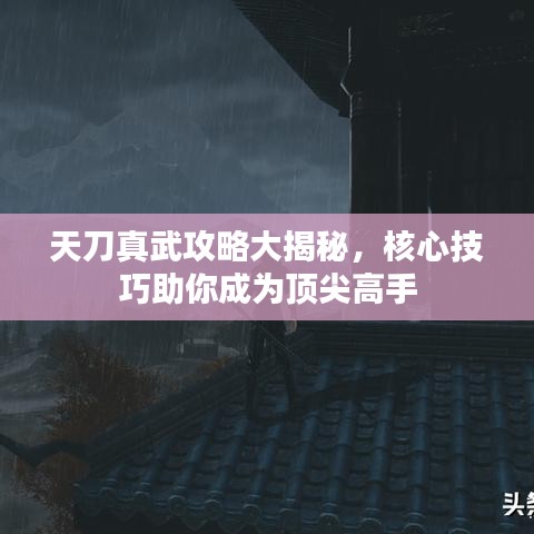 天刀真武攻略大揭秘，核心技巧助你成为顶尖高手