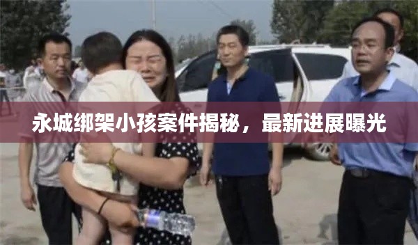 永城绑架小孩案件揭秘，最新进展曝光
