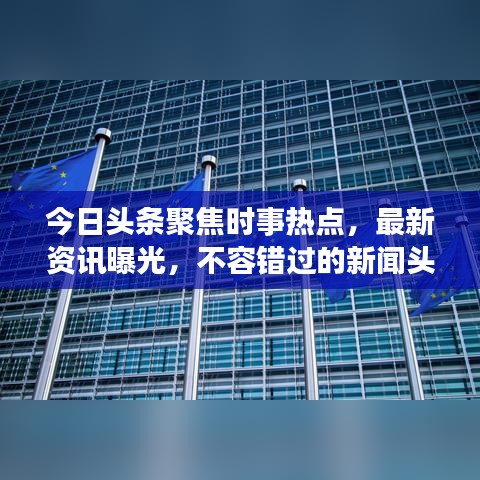 今日头条聚焦时事热点，最新资讯曝光，不容错过的新闻头条