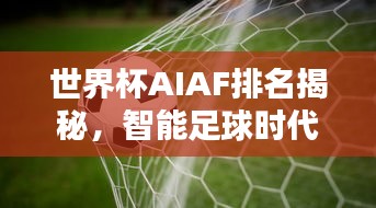 世界杯AIAF排名揭秘，智能足球时代的新纪元探索
