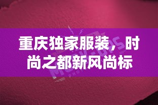重庆独家服装，时尚之都新风尚标签