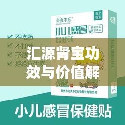 汇源肾宝功效与价值解析，全面解读，让健康不再遥远