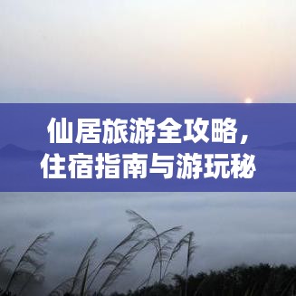 仙居旅游全攻略，住宿指南与游玩秘籍一网打尽！