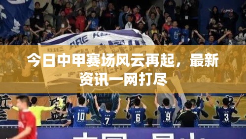 今日中甲赛场风云再起，最新资讯一网打尽