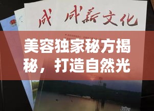 美容独家秘方揭秘，打造自然光彩的终极秘诀！