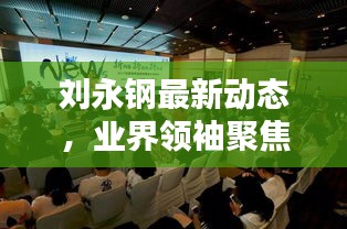 刘永钢最新动态，业界领袖聚焦新闻头条
