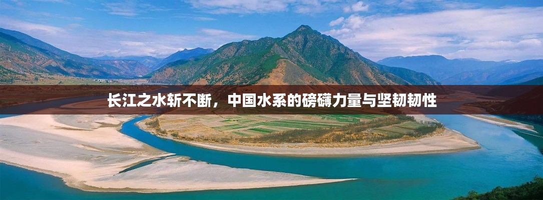 长江之水斩不断，中国水系的磅礴力量与坚韧韧性