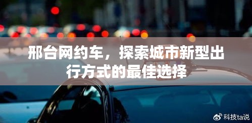 邢台网约车，探索城市新型出行方式的最佳选择