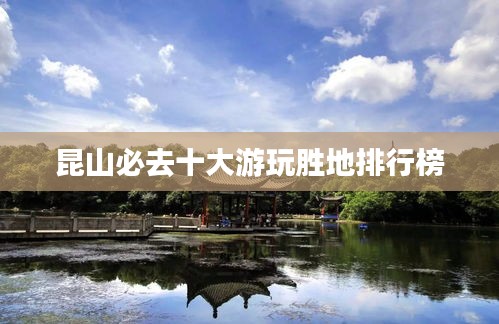 昆山必去十大游玩胜地排行榜