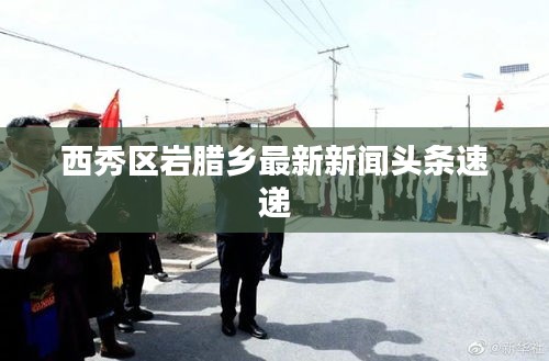西秀区岩腊乡最新新闻头条速递