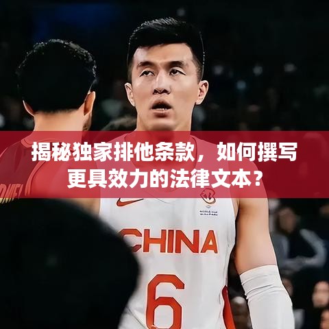揭秘独家排他条款，如何撰写更具效力的法律文本？