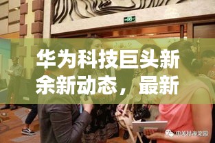 华为科技巨头新余新动态，最新头条新闻揭秘