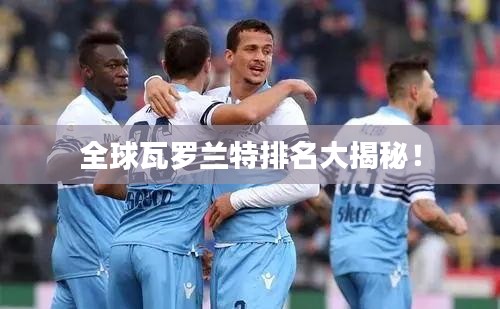 全球瓦罗兰特排名大揭秘！