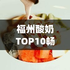 福州酸奶TOP10畅销榜单，你喝对了吗？