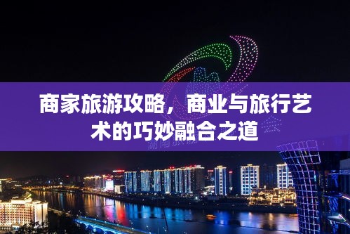 商家旅游攻略，商业与旅行艺术的巧妙融合之道