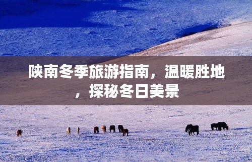 陕南冬季旅游指南，温暖胜地，探秘冬日美景