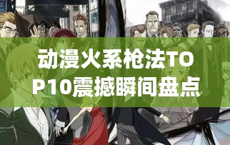 动漫火系枪法TOP10震撼瞬间盘点