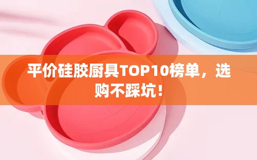 平价硅胶厨具TOP10榜单，选购不踩坑！