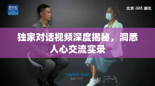 独家对话视频深度揭秘，洞悉人心交流实录
