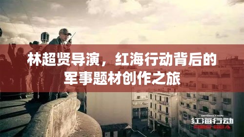 林超贤导演，红海行动背后的军事题材创作之旅