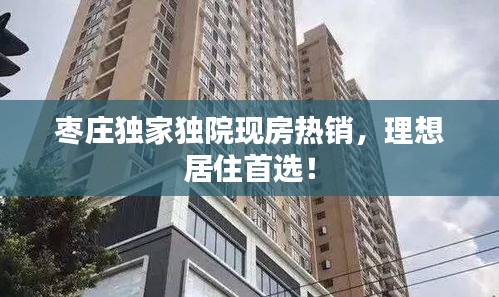 枣庄独家独院现房热销，理想居住首选！
