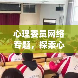 心理委员网络专题，探索心理健康领域的新奥秘