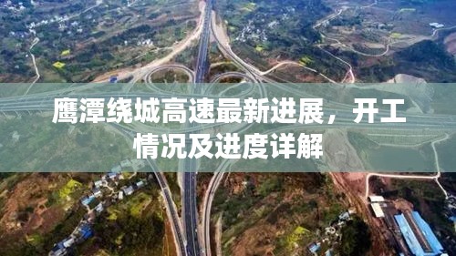 鹰潭绕城高速最新进展，开工情况及进度详解