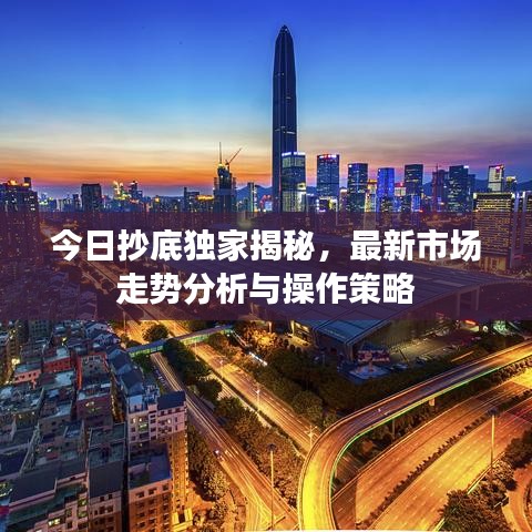 今日抄底独家揭秘，最新市场走势分析与操作策略