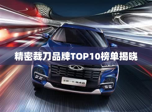 精密裁刀品牌TOP10榜单揭晓