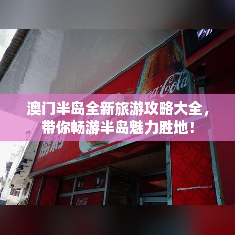 澳门半岛全新旅游攻略大全，带你畅游半岛魅力胜地！